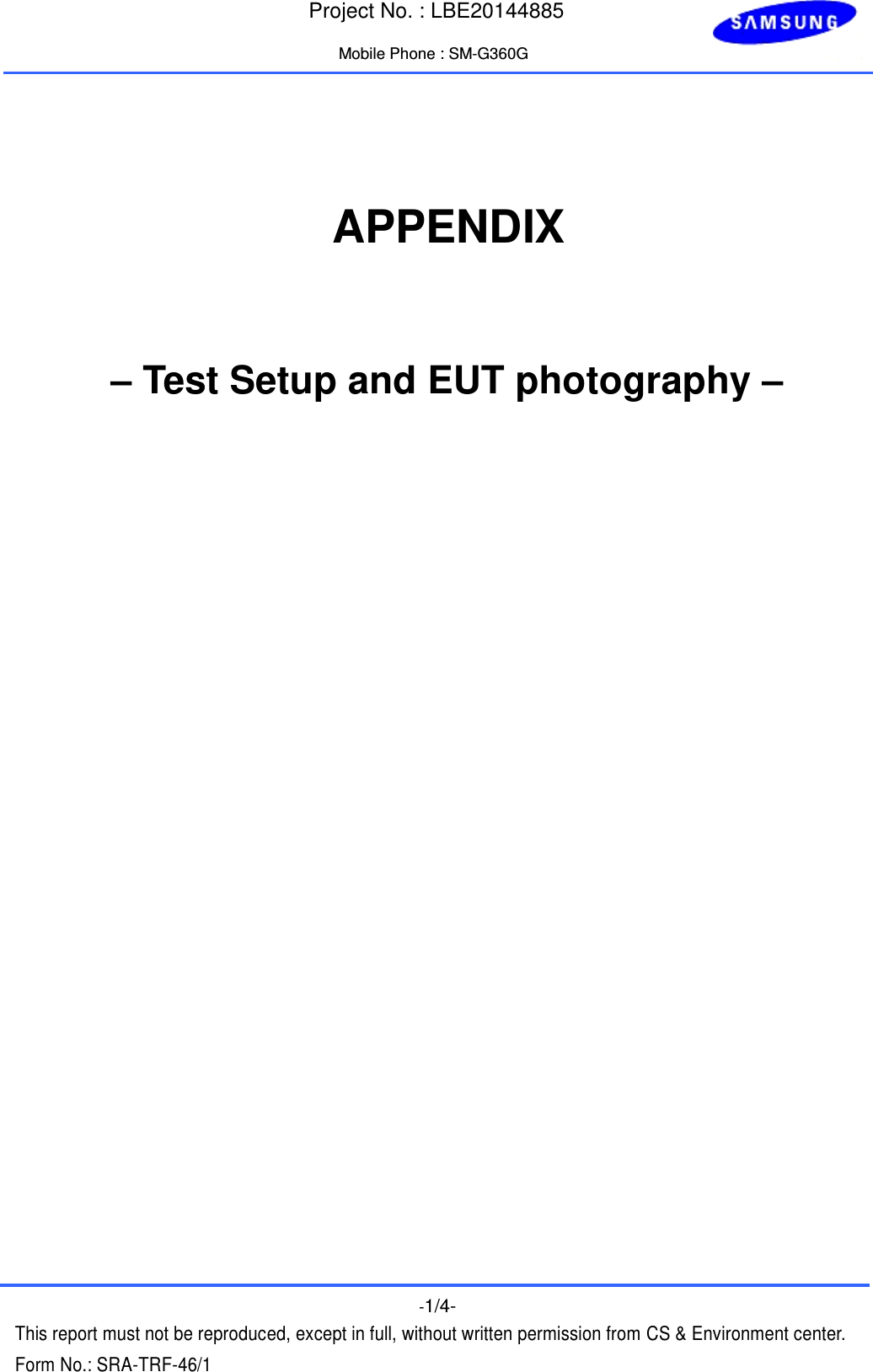  Project No. : LBE20144885  Mobile Phone : SM-G360G    -1/4- This report must not be reproduced, except in full, without written permission from CS &amp; Environment center. Form No.: SRA-TRF-46/1     APPENDIX   – Test Setup and EUT photography – 