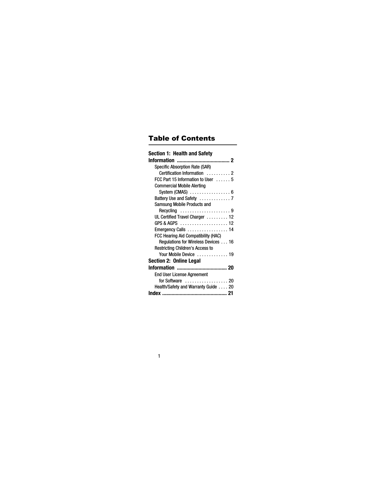 1Table of ContentsSection 1: Health and Safety Information ....................................... 2Specific Absorption Rate (SAR) Certification Information . . . . . . . . . . 2FCC Part 15 Information to User . . . . . . 5Commercial Mobile Alerting System (CMAS) . . . . . . . . . . . . . . . . . 6Battery Use and Safety . . . . . . . . . . . . . 7Samsung Mobile Products and Recycling . . . . . . . . . . . . . . . . . . . . . 9UL Certified Travel Charger . . . . . . . . . 12GPS & AGPS . . . . . . . . . . . . . . . . . . . . 12Emergency Calls . . . . . . . . . . . . . . . . . 14FCC Hearing Aid Compatibility (HAC) Regulations for Wireless Devices . . . 16Restricting Children's Access to Your Mobile Device . . . . . . . . . . . . . 19Section 2: Online Legal Information ..................................... 20End User License Agreement for Software . . . . . . . . . . . . . . . . . . 20Health/Safety and Warranty Guide . . . . 20Index ................................................ 21G920T_.book Page 1 Wednesday, March 4, 2015 10:41 AM