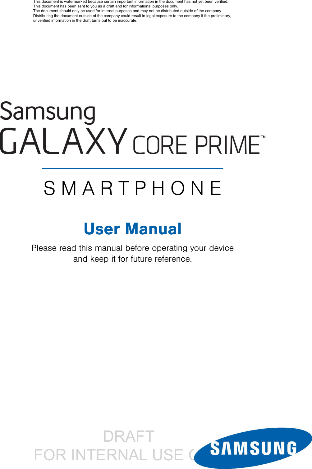                 DRAFT FOR INTERNAL USE ONLYSMARTPHONEUser ManualPlease read this manual before operating your device and keep it for future reference.This document is watermarked because certain important information in the document has not yet been verified. This document has been sent to you as a draft and for informational purposes only. The document should only be used for internal purposes and may not be distributed outside of the company. Distributing the document outside of the company could result in legal exposure to the company if the preliminary, unverified information in the draft turns out to be inaccurate.