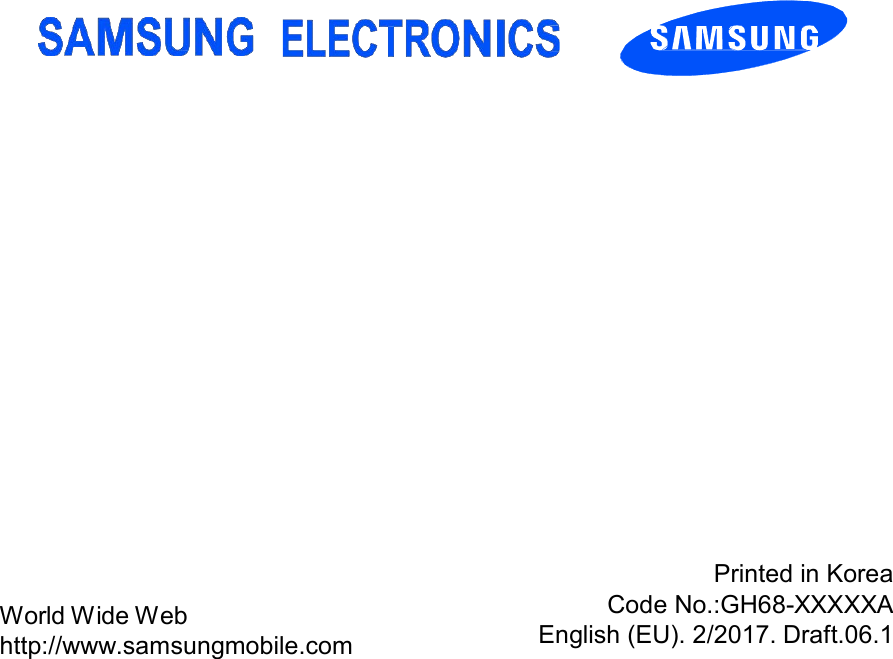                                 World Wide Web http://www.samsungmobile.com Printed in Korea Code No.:GH68-XXXXXA English (EU). 2/2017. Draft.06.1 