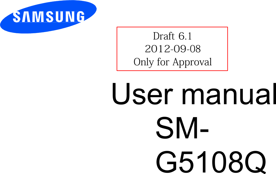         Draft 6.1 2012-09-08 Only for Approval  User manual SM-G5108Q                           