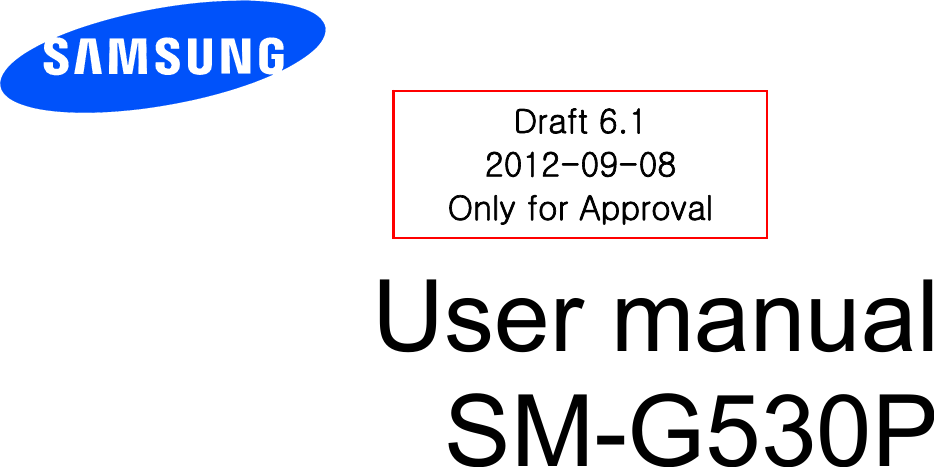         User manual SM-G530P           Draft 6.1 2012-09-08 Only for Approval 