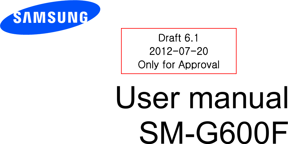          User manual SM-G600F         Draft 6.1 2012-07-20 Only for Approval 