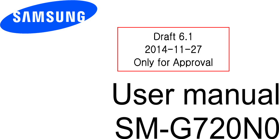         User manual SM-G720N0           Draft 6.1 2014-11-27 Only for Approval 