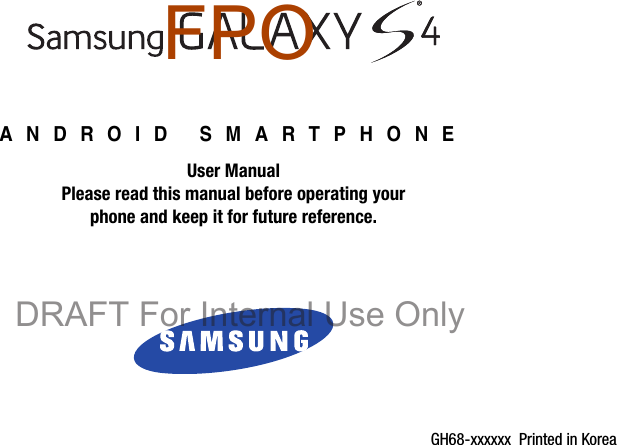 GH68-xxxxxx  Printed in KoreaANDROID SMARTPHONEUser ManualPlease read this manual before operating yourphone and keep it for future reference.    DRAFT For Internal Use OnlyFPO