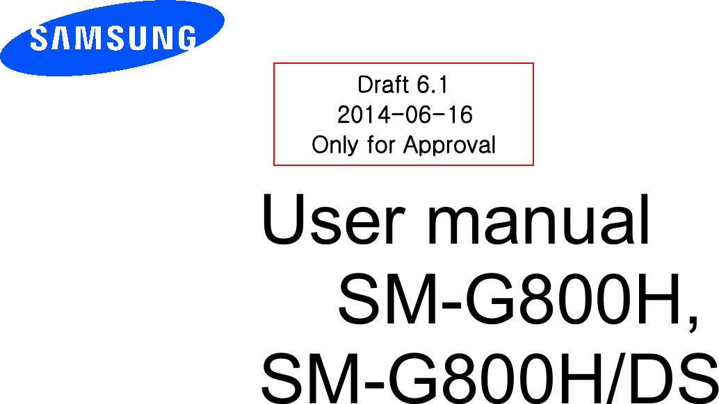          User manual SM-G800H,SM-G800H/DS          Draft 6.1 2014-06-16 Only for Approval 