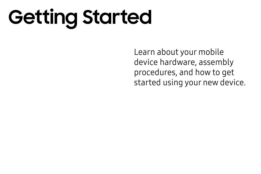 Learn about your mobile device hardware, assembly procedures, and how to get started usingyour new device.Getting Started