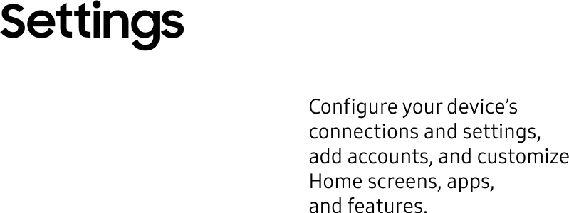 Configure your device’s connections and settings, addaccounts, and customize Home screens, apps, andfeatures.Settings