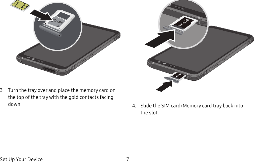 Set Up Your Device 73.  Turn the tray over and place the memory card on the top of the tray with the gold contacts facing down. 4.  Slide the SIM card/Memory card tray back into theslot.