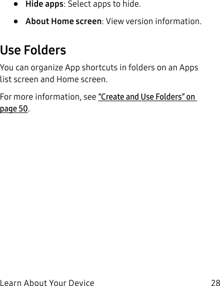 28Learn About Your Device•  Hide apps: Select apps to hide.•  About Home screen: View version information.Use FoldersYou can organize App shortcuts in folders on an Apps list screen and Home screen.For more information, see “Create and Use Folders” on page50.