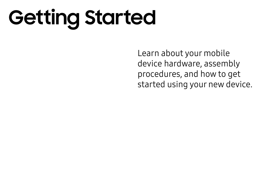 Learn about your mobile device hardware, assembly procedures, and how to get started using your new device.Getting Started