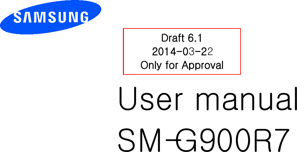         User manual SM-G900R7          Draft 6.1 2014-03-22 Only for Approval 