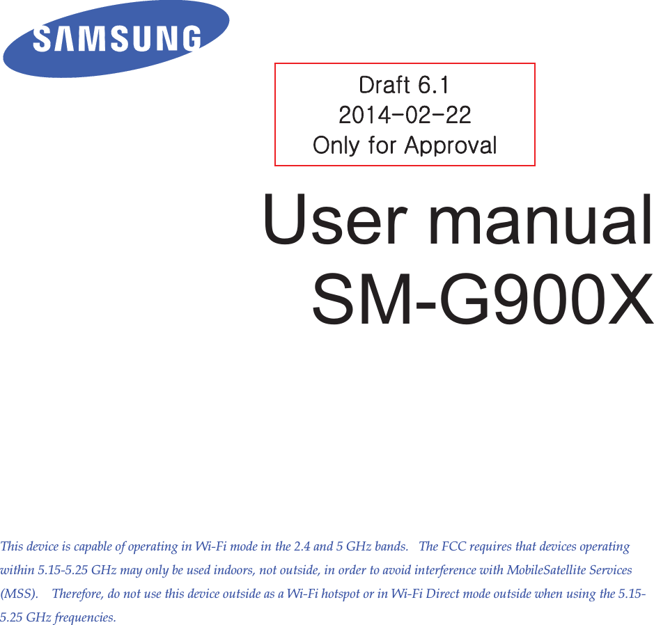         User manual SM-G900X          This device is capable of operating in Wi-Fi mode in the 2.4 and 5 GHz bands.   The FCC requires that devices operating within 5.15-5.25 GHz may only be used indoors, not outside, in order to avoid interference with MobileSatellite Services (MSS).    Therefore, do not use this device outside as a Wi-Fi hotspot or in Wi-Fi Direct mode outside when using the 5.15-5.25 GHz frequencies.G  kG]UXGYWX[TWYTYYGvGGhG