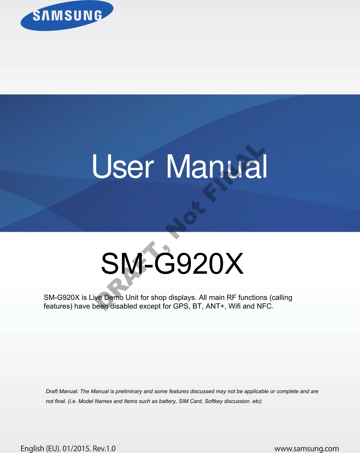 www.samsung.comUser ManualEnglish (EU). 01/2015. Rev.1.0a ana  ana  na and  a dd a n  aa   and a n na  d a and   a a  ad  dn SM-G920X SM-G920X is Live Demo Unit for shop displays. All main RF functions (calling features) have been disabled except for GPS, BT, ANT+, Wifi and NFC.DRAFT, Not FINAL