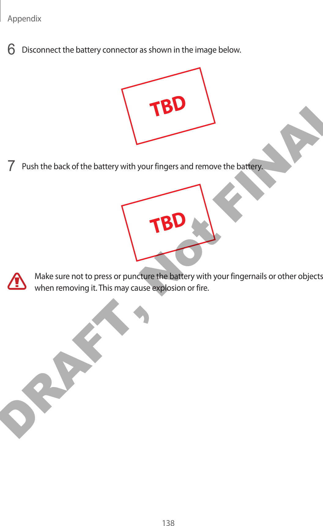 Appendix1386  Disconnect the battery connector as shown in the image below.7  Push the back of the battery with your fingers and remove the battery.Make sure not to press or puncture the battery with your fingernails or other objects when removing it. This may cause explosion or fire.DRAFT, Not FINAL