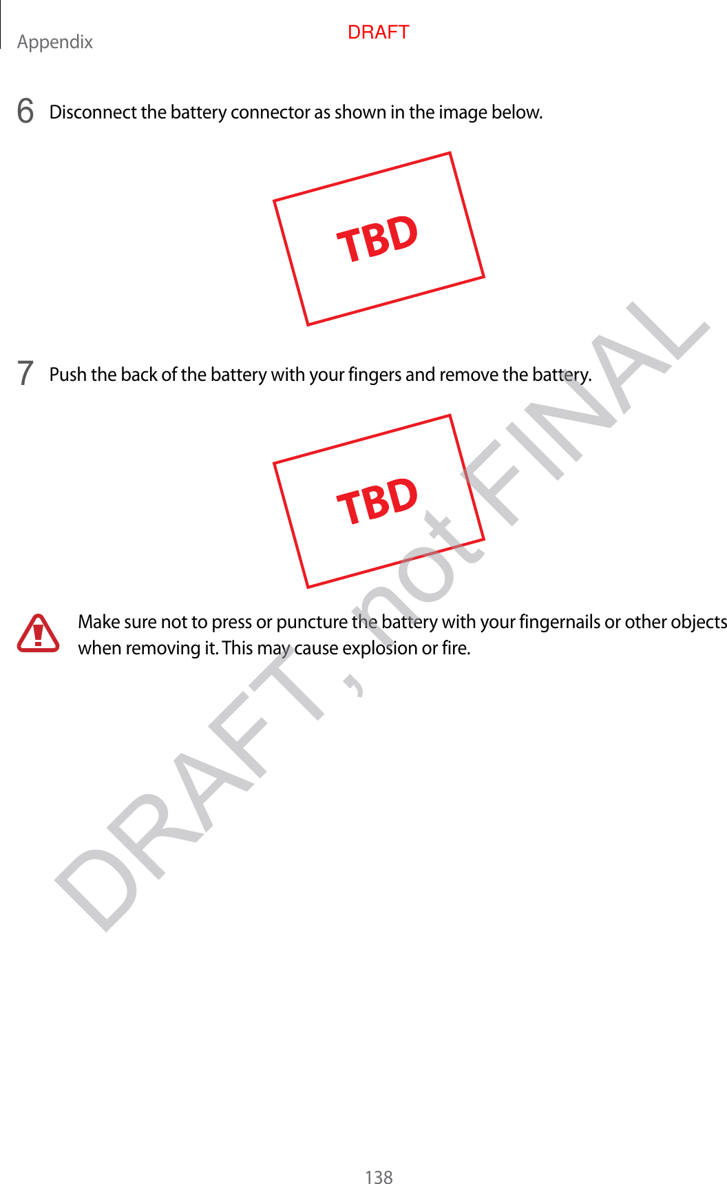 Appendix1386  Disconnect the battery connector as shown in the image below.7  Push the back of the battery with your fingers and remove the battery.Make sure not to press or puncture the battery with your fingernails or other objects when removing it. This may cause explosion or fire.DRAFT, not FINALDRAFT