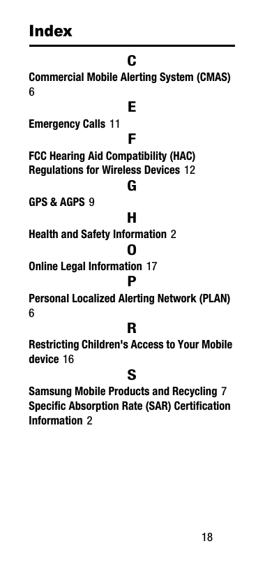        18IndexCCommercial Mobile Alerting System (CMAS) 6EEmergency Calls 11FFCC Hearing Aid Compatibility (HAC) Regulations for Wireless Devices 12GGPS &amp; AGPS 9HHealth and Safety Information 2OOnline Legal Information 17PPersonal Localized Alerting Network (PLAN) 6RRestricting Children&apos;s Access to Your Mobile device 16SSamsung Mobile Products and Recycling 7Specific Absorption Rate (SAR) Certification Information 2