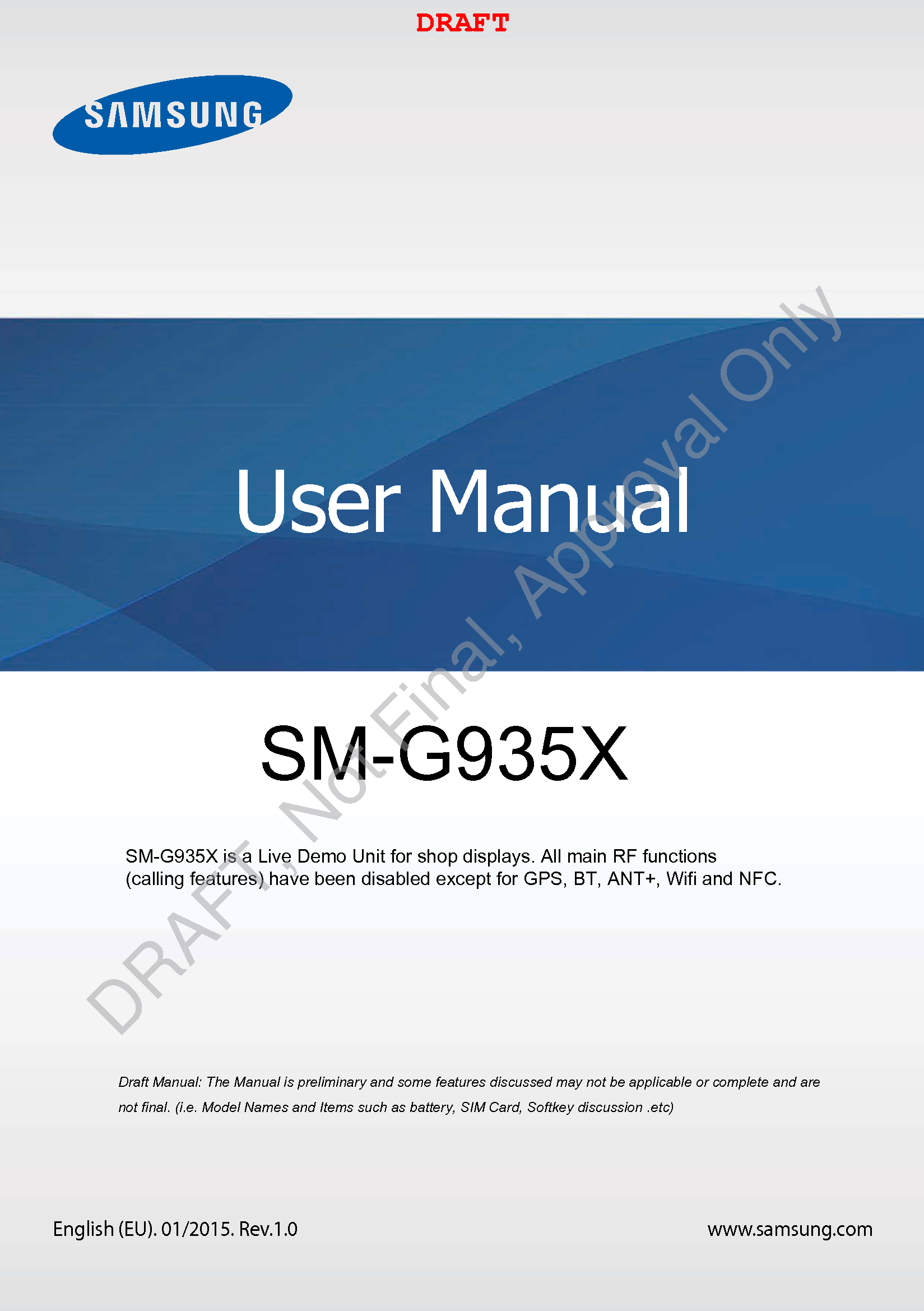 www.samsung.comUser ManualEnglish (EU). 01/2015. Rev.1.0a ana  ana  na and  a dd a n  aa   and a n na  d a and   a a  ad  dn SM-G935X DRAFTSM-G935X is a Live Demo Unit for shop displays. All main RF functions (calling features) have been disabled except for GPS, BT, ANT+, Wifi and NFC.DRAFT, Not Final, Approval Only