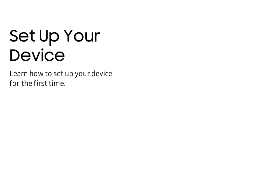 Set Up Your DeviceLearn how to set up your device forthe first time.