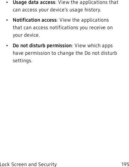 •Usage data access: View the applications that can access your device’s usage history.•Notification access: View the applications that can access notifications you receive on your device.•Do not disturb permission: View which apps have permission to change the Do not disturb settings.Lock Screen and Security 195