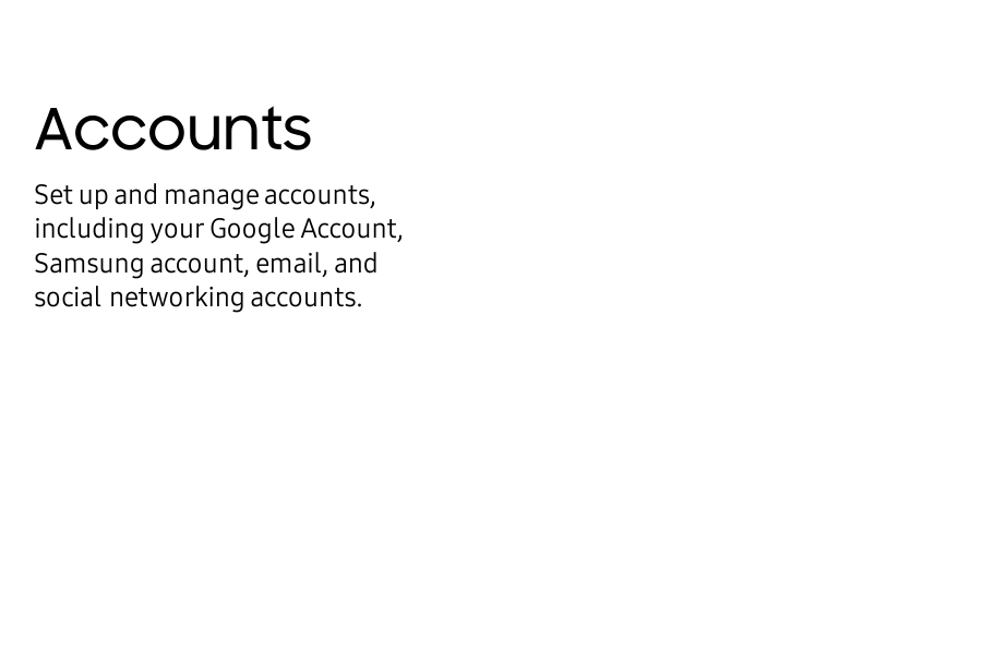 AccountsSet up and manage accounts, including your Google Account, Samsung account, email, and socialnetworking accounts.