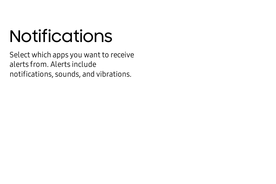 NotificationsSelect which apps you want to receive alerts from. Alerts include notifications, sounds, and vibrations.