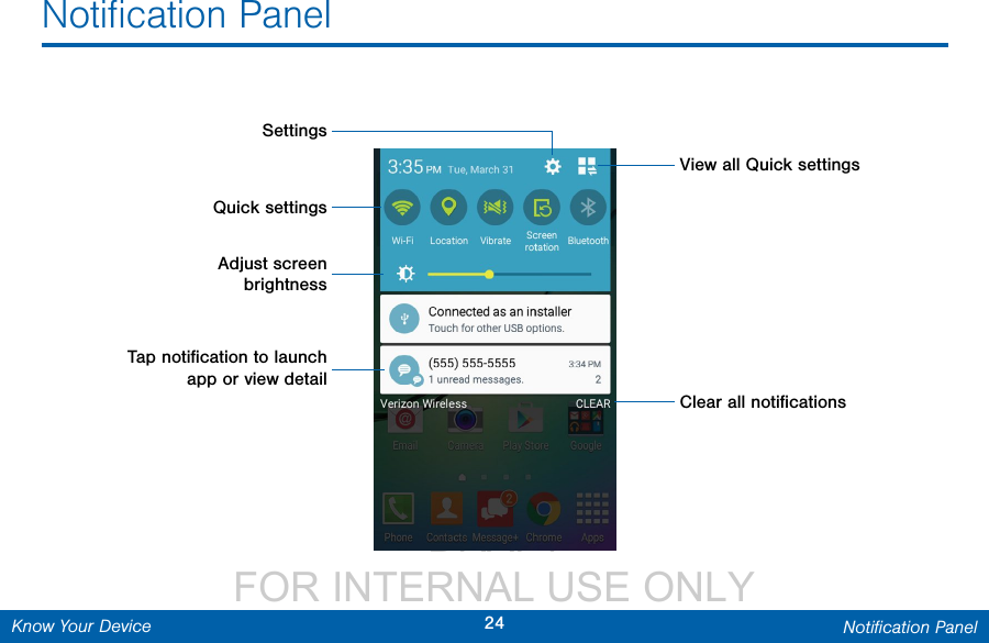                  DRAFT FOR INTERNAL USE ONLY24 Notiﬁcation PanelKnow Your DeviceNotiﬁcation PanelQuick settingsAdjust screen brightnessView all Quick settingsSettingsClear all notiﬁcations Tap notiﬁcation to launch app or view detail