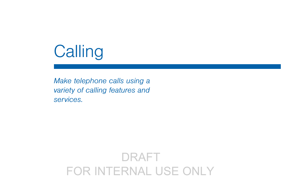                  DRAFT FOR INTERNAL USE ONLYCallingMake telephone calls using a variety of calling features and services.