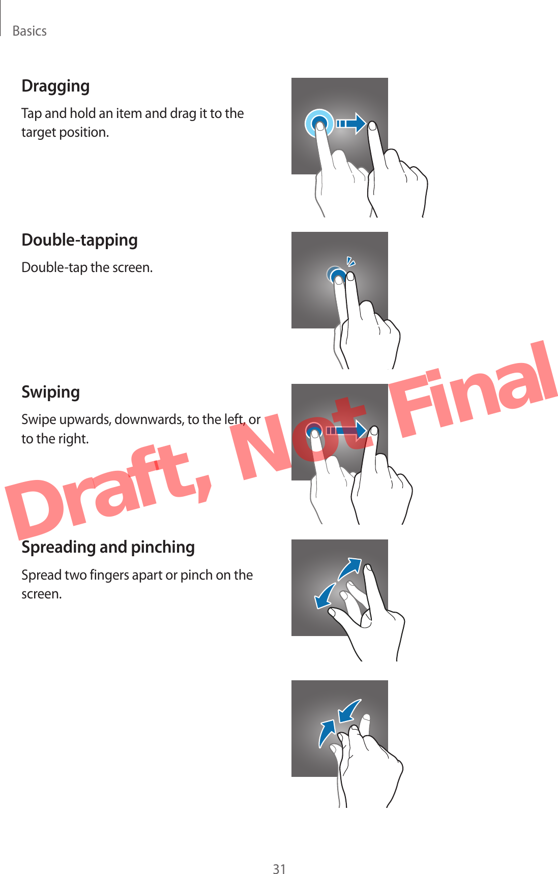 Basics31DraggingTap and hold an item and drag it to the target position.Double-tappingDouble-tap the screen.SwipingSwipe upwards, downwards, to the left, or to the right.Spreading and pinchingSpread two fingers apart or pinch on the screen.Draft,  Not  Final