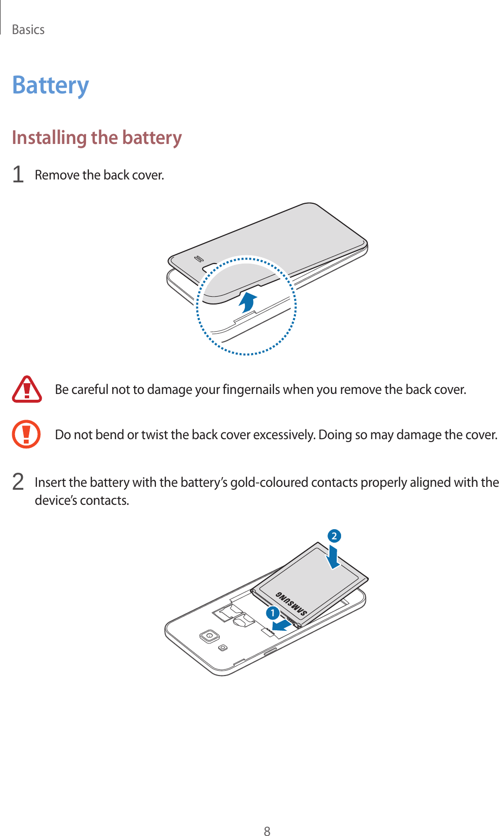 Basics8BatteryInstalling the battery1  Remove the back cover.Be careful not to damage your fingernails when you remove the back cover.Do not bend or twist the back cover excessively. Doing so may damage the cover.2  Insert the battery with the battery’s gold-coloured contacts properly aligned with the device’s contacts.12