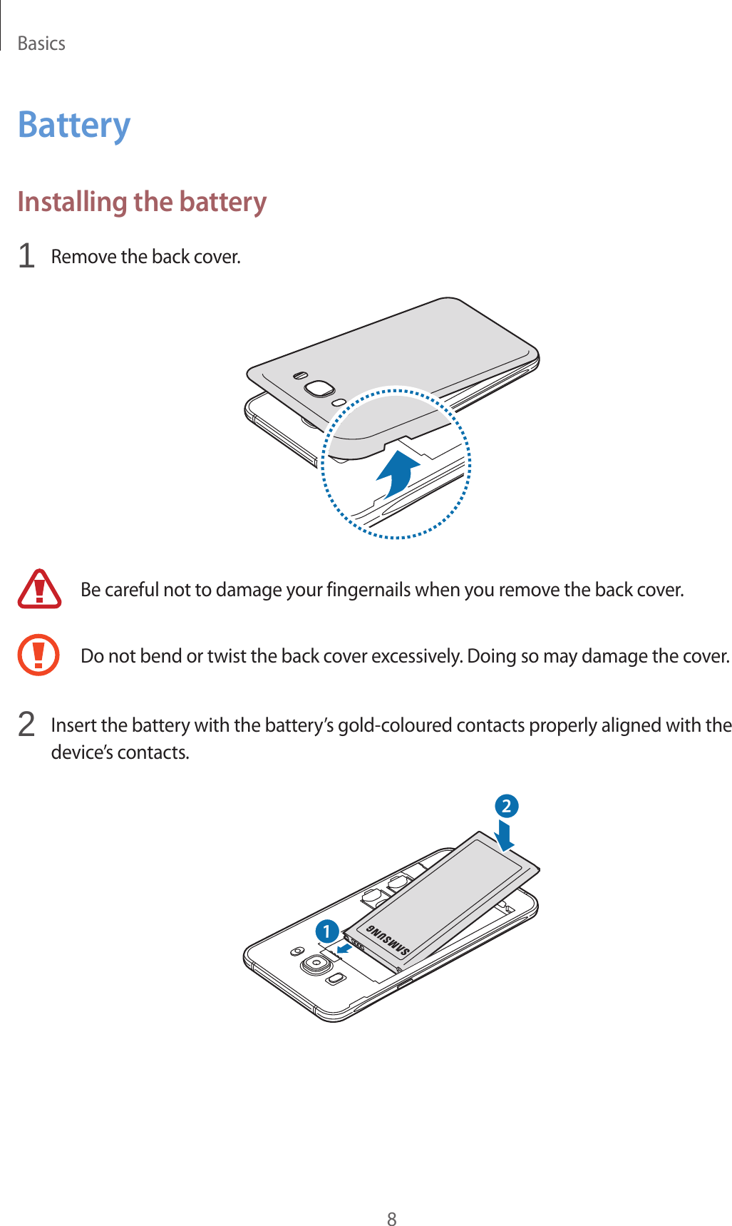 Basics8BatteryInstalling the battery1  Remove the back cover.Be careful not to damage your fingernails when you remove the back cover.Do not bend or twist the back cover excessively. Doing so may damage the cover.2  Insert the battery with the battery’s gold-coloured contacts properly aligned with the device’s contacts.21
