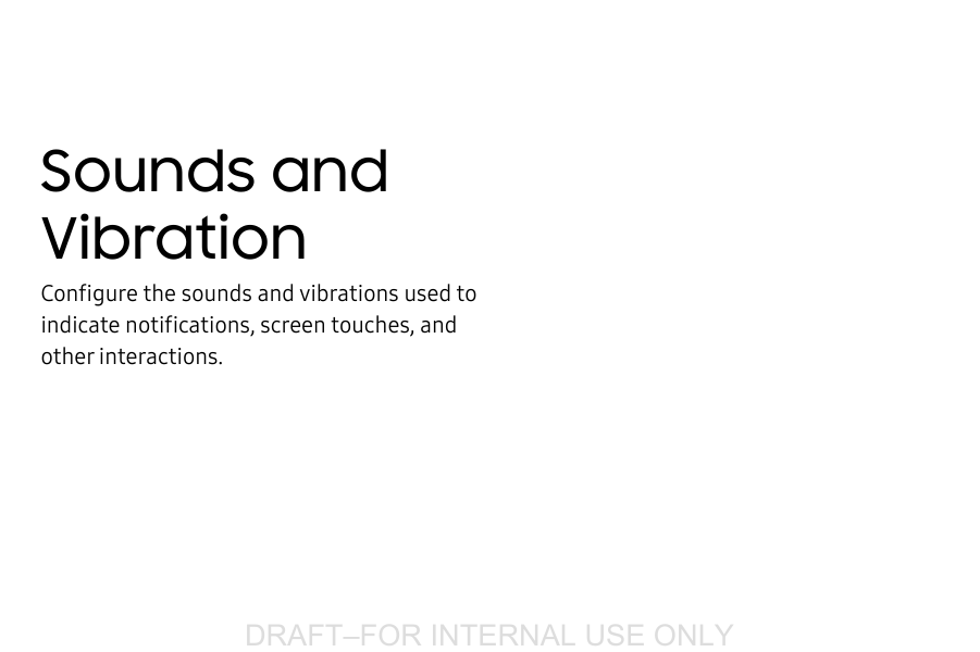 DRAFT&ndash;FOR INTERNAL USE ONLYSounds and VibrationConfigure the sounds and vibrations used to indicate notifications, screen touches, and other interactions.