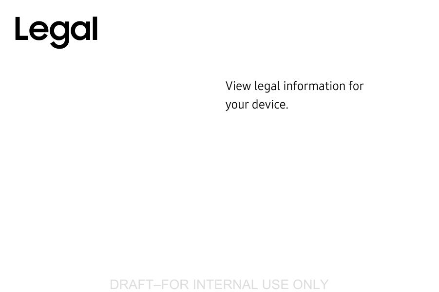 DRAFT&ndash;FOR INTERNAL USE ONLYView legal information for yourdevice.Legal
