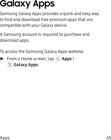 DRAFT&ndash;FOR INTERNAL USE ONLY65AppsGalaxy AppsSamsung Galaxy Apps provides a quick and easy way to find and download free premium apps that are compatible with your Galaxy device.A Samsung account is required to purchase and downloadapps.To access the Samsung Galaxy Apps website: ►From a Home screen, tap   Apps > GalaxyApps.