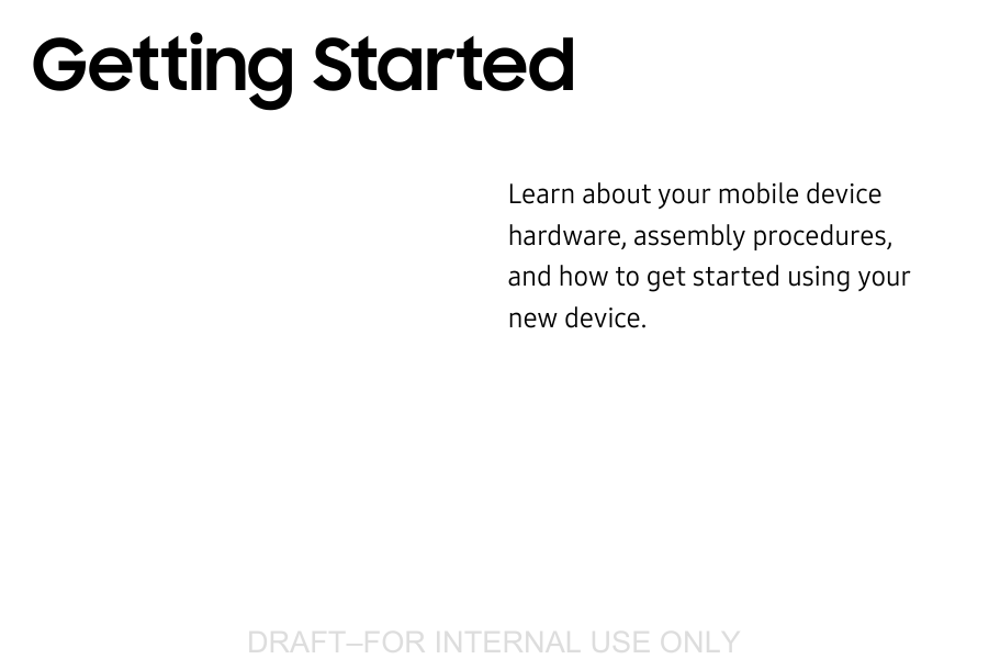 DRAFT&ndash;FOR INTERNAL USE ONLYLearn about your mobile device hardware, assemblyprocedures, and how to get started usingyour new device.Getting Started