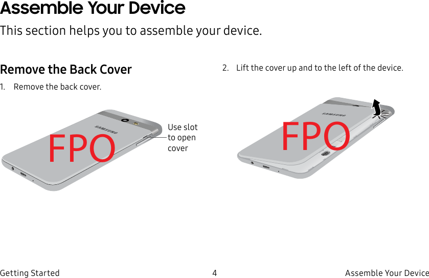 DRAFT–FOR INTERNAL USE ONLY4 Assemble Your DeviceGetting StartedAssemble Your DeviceThis section helps you to assemble your device.Remove the Back Cover1.  Remove the back cover.FPO2.  Lift the cover up and to the left of the device.FPOUse slot to open cover