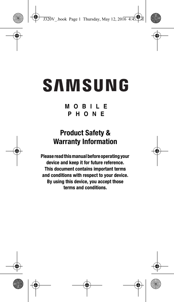  MOBILE PHONEProduct Safety &amp; Warranty InformationPlease read this manual before operating your device and keep it for future reference. This document contains important terms and conditions with respect to your device. By using this device, you accept those terms and conditions.J320V_.book  Page 1  Thursday, May 12, 2016  4:45 PM