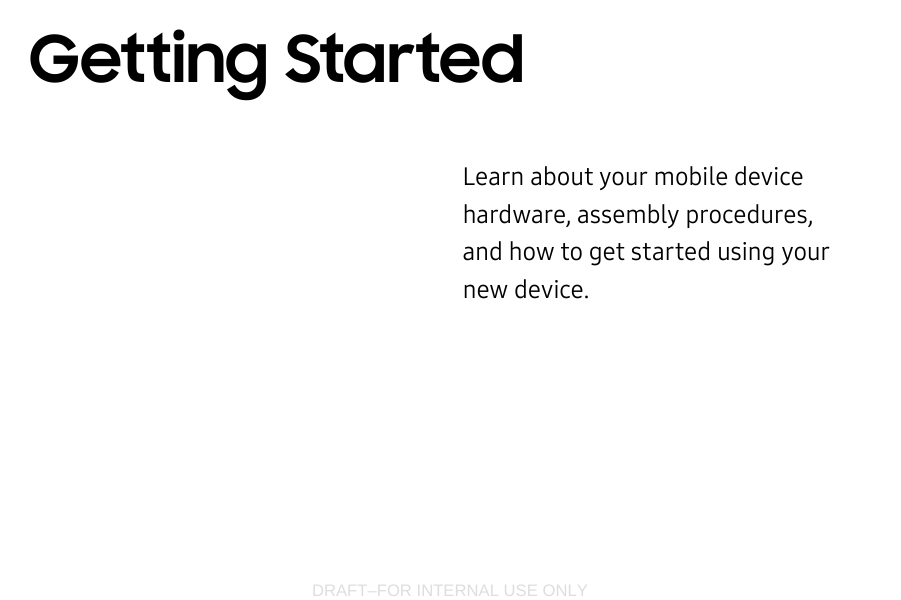 DRAFT–FOR INTERNAL USE ONLYLearn about your mobile device hardware, assemblyprocedures, and how to get started usingyour new device.Getting Started