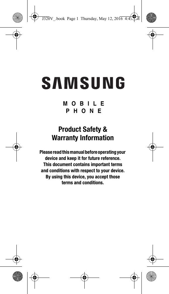 MOBILE PHONEProduct Safety & Warranty InformationPlease read this manual before operating your device and keep it for future reference. This document contains important terms and conditions with respect to your device. By using this device, you accept those terms and conditions.J320V_.book Page 1 Thursday, May 12, 2016 4:45 PM