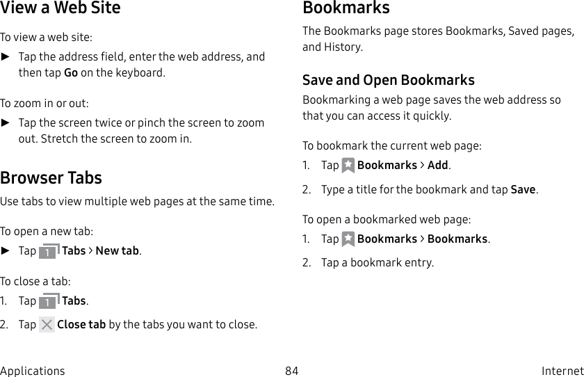 DRAFT–FOR INTERNAL USE ONLY84 Internet ApplicationsView a Web SiteTo view a web site: ►Tap the address field, enter the web address, and then tap Go on the keyboard.To zoom in or out: ►Tap the screen twice or pinch the screen to zoom out. Stretch the screen to zoom in.Browser TabsUse tabs to view multiple web pages at the sametime.To open a new tab: ►Tap Tabs > New tab.To close a tab:1. Tap Tabs.2. Tap Close tab by the tabs you want to close.BookmarksThe Bookmarks page stores Bookmarks, Savedpages, and History.Save and Open BookmarksBookmarking a web page saves the web address so that you can access it quickly.To bookmark the current web page:1. Tap Bookmarks > Add.2. Type a title for the bookmark and tap Save.To open a bookmarked web page:1. Tap Bookmarks > Bookmarks.2. Tap a bookmark entry.