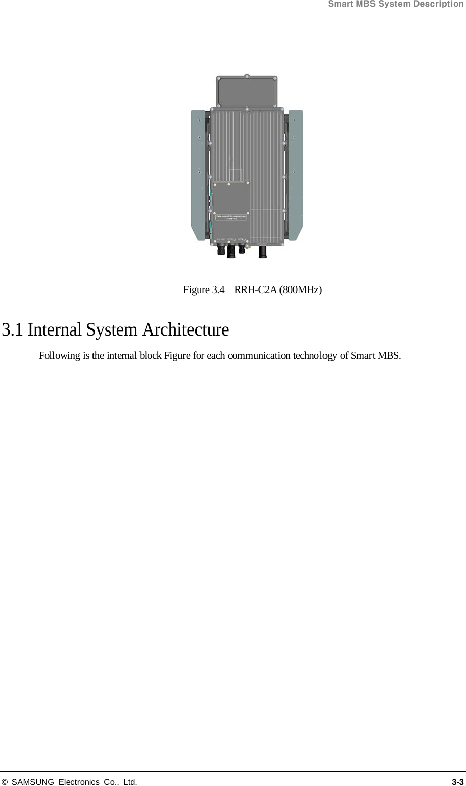  Smart MBS System Description © SAMSUNG Electronics Co., Ltd. 3-3    Figure 3.4    RRH-C2A (800MHz)  3.1 Internal System Architecture Following is the internal block Figure for each communication technology of Smart MBS.  