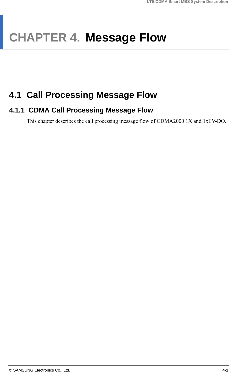 LTE/CDMA Smart MBS System Description © SAMSUNG Electronics Co., Ltd.  4-1 CHAPTER 4.  Message Flow      4.1  Call Processing Message Flow 4.1.1  CDMA Call Processing Message Flow This chapter describes the call processing message flow of CDMA2000 1X and 1xEV-DO.  