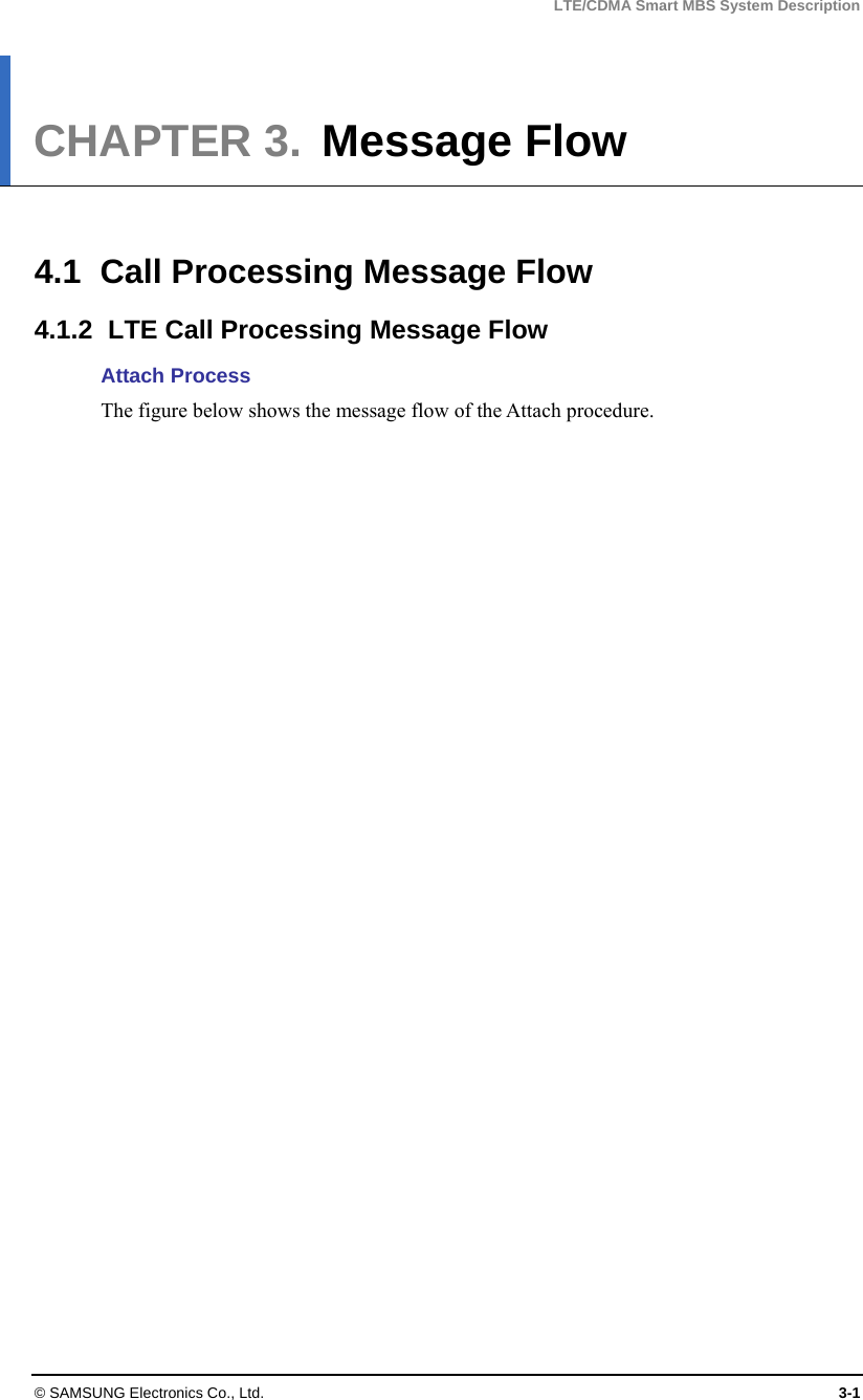 LTE/CDMA Smart MBS System Description © SAMSUNG Electronics Co., Ltd.  3-1 CHAPTER 3.  Message Flow   4.1  Call Processing Message Flow 4.1.2  LTE Call Processing Message Flow Attach Process The figure below shows the message flow of the Attach procedure.  