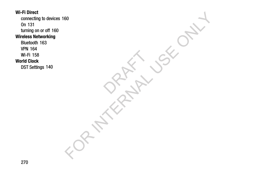 270Wi-Fi Directconnecting to devices 160On 131turning on or off 160Wireless NetworkingBluetooth 163VPN 164Wi-Fi 158World ClockDST Settings 140DRAFT FOR INTERNAL USE ONLY