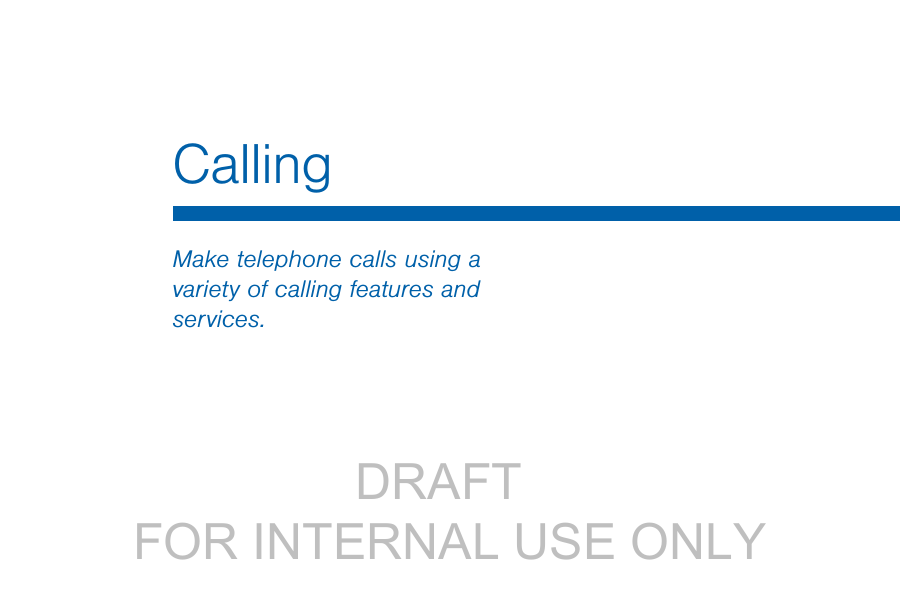                 DRAFT FOR INTERNAL USE ONLYCallingMake telephone calls using a variety of calling features and services.