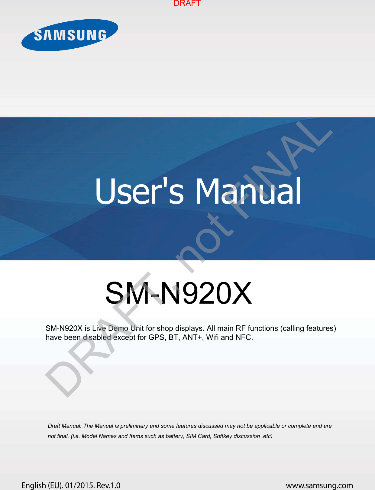 www.samsung.comUser&apos;s ManualEnglish (EU). 01/2015. Rev.1.0a ana  ana  na and  a dd a n  aa   and a n na  d a and   a a  ad  dn SM-N920X SM-N920X is Live Demo Unit for shop displays. All main RF functions (calling features) have been disabled except for GPS, BT, ANT+, Wifi and NFC.DRAFTDRAFT, not FINAL