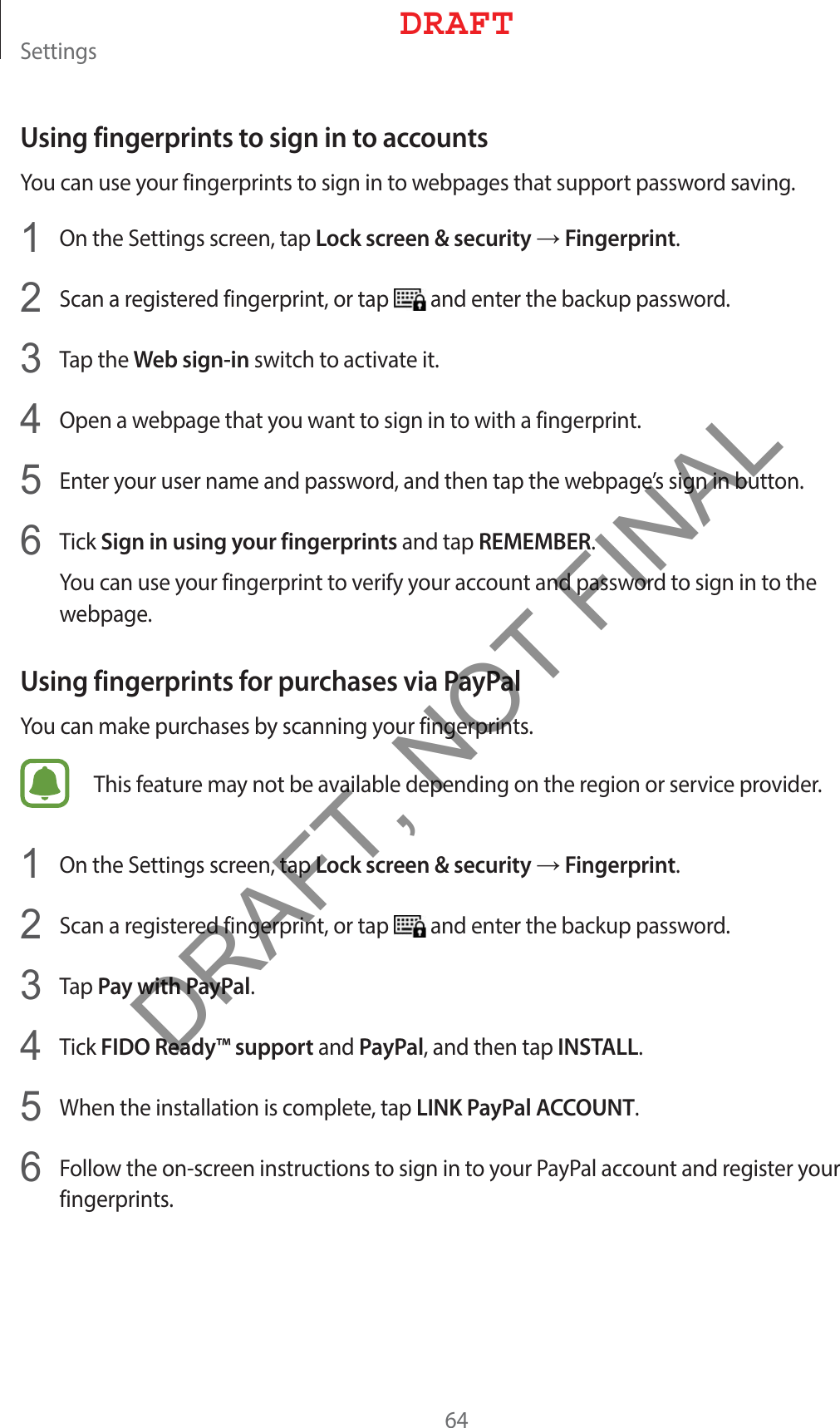 4FUUJOHTUsing fingerprints to sign in to accounts:PVDBOVTFZPVSGJOHFSQSJOUTUPTJHOJOUPXFCQBHFTUIBUTVQQPSUQBTTXPSETBWJOH 0OUIF4FUUJOHTTDSFFOUBQLock screen &amp; securityĺFingerprint 4DBOBSFHJTUFSFEGJOHFSQSJOUPSUBQ BOEFOUFSUIFCBDLVQQBTTXPSE 5BQUIFWeb sign-inTXJUDIUPBDUJWBUFJU 0QFOBXFCQBHFUIBUZPVXBOUUPTJHOJOUPXJUIBGJOHFSQSJOU &amp;OUFSZPVSVTFSOBNFBOEQBTTXPSEBOEUIFOUBQUIFXFCQBHFTTJHOJOCVUUPO 5JDLSign in using your fingerprintsBOEUBQREMEMBER:PVDBOVTFZPVSGJOHFSQSJOUUPWFSJGZZPVSBDDPVOUBOEQBTTXPSEUPTJHOJOUPUIFXFCQBHFUsing fingerprints for purchases via PayPal:PVDBONBLFQVSDIBTFTCZTDBOOJOHZPVSGJOHFSQSJOUT5IJTGFBUVSFNBZOPUCFBWBJMBCMFEFQFOEJOHPOUIFSFHJPOPSTFSWJDFQSPWJEFS 0OUIF4FUUJOHTTDSFFOUBQLock screen &amp; securityĺFingerprint 4DBOBSFHJTUFSFEGJOHFSQSJOUPSUBQ BOEFOUFSUIFCBDLVQQBTTXPSE 5BQPay with PayPal 5JDLFIDO Ready™ supportBOEPayPalBOEUIFOUBQINSTALL 8IFOUIFJOTUBMMBUJPOJTDPNQMFUFUBQLINK PayPal ACCOUNT &apos;PMMPXUIFPOTDSFFOJOTUSVDUJPOTUPTJHOJOUPZPVS1BZ1BMBDDPVOUBOESFHJTUFSZPVSGJOHFSQSJOUT%3&quot;&apos;5DRAFT, NOT FINAL