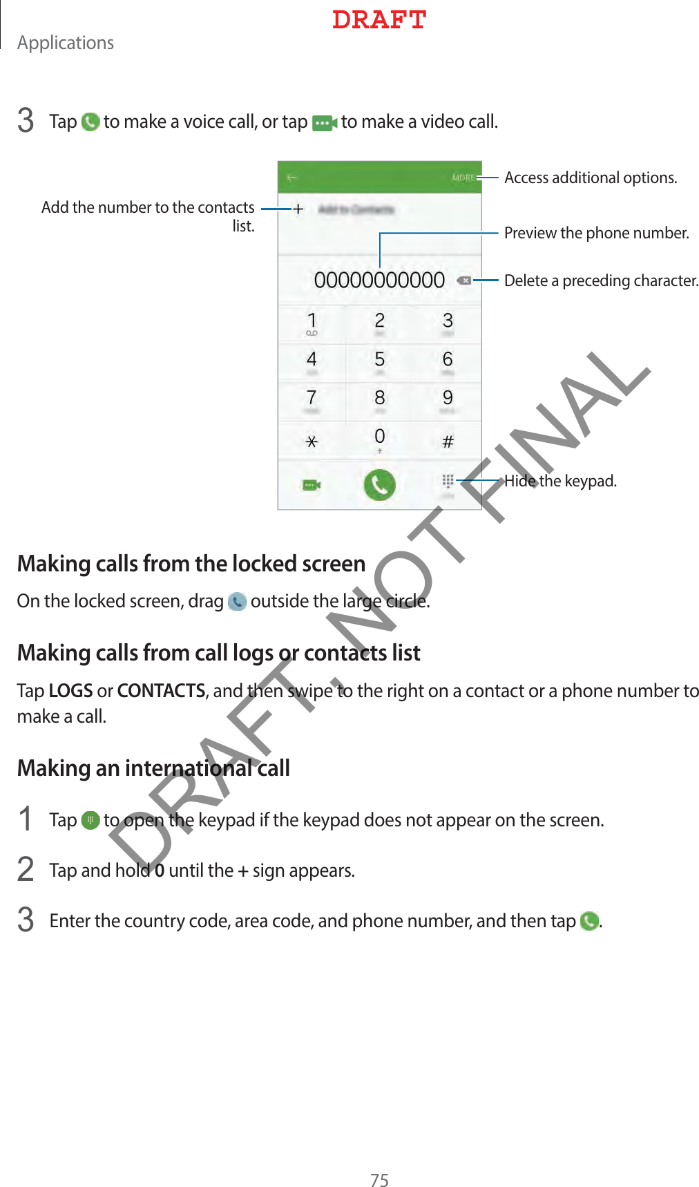 &quot;QQMJDBUJPOT 5BQ UPNBLFBWPJDFDBMMPSUBQ UPNBLFBWJEFPDBMM&quot;EEUIFOVNCFSUPUIFDPOUBDUTMJTU 1SFWJFXUIFQIPOFOVNCFS)JEFUIFLFZQBE%FMFUFBQSFDFEJOHDIBSBDUFS&quot;DDFTTBEEJUJPOBMPQUJPOTMaking calls from the locked screen0OUIFMPDLFETDSFFOESBH PVUTJEFUIFMBSHFDJSDMFMaking calls from call logs or contacts list5BQLOGSPSCONTACTSBOEUIFOTXJQFUPUIFSJHIUPOBDPOUBDUPSBQIPOFOVNCFSUPNBLFBDBMMMaking an international call 5BQ UPPQFOUIFLFZQBEJGUIFLFZQBEEPFTOPUBQQFBSPOUIFTDSFFO 5BQBOEIPME0VOUJMUIF+TJHOBQQFBST &amp;OUFSUIFDPVOUSZDPEFBSFBDPEFBOEQIPOFOVNCFSBOEUIFOUBQ %3&quot;&apos;5DRAFT, NOT FINAL