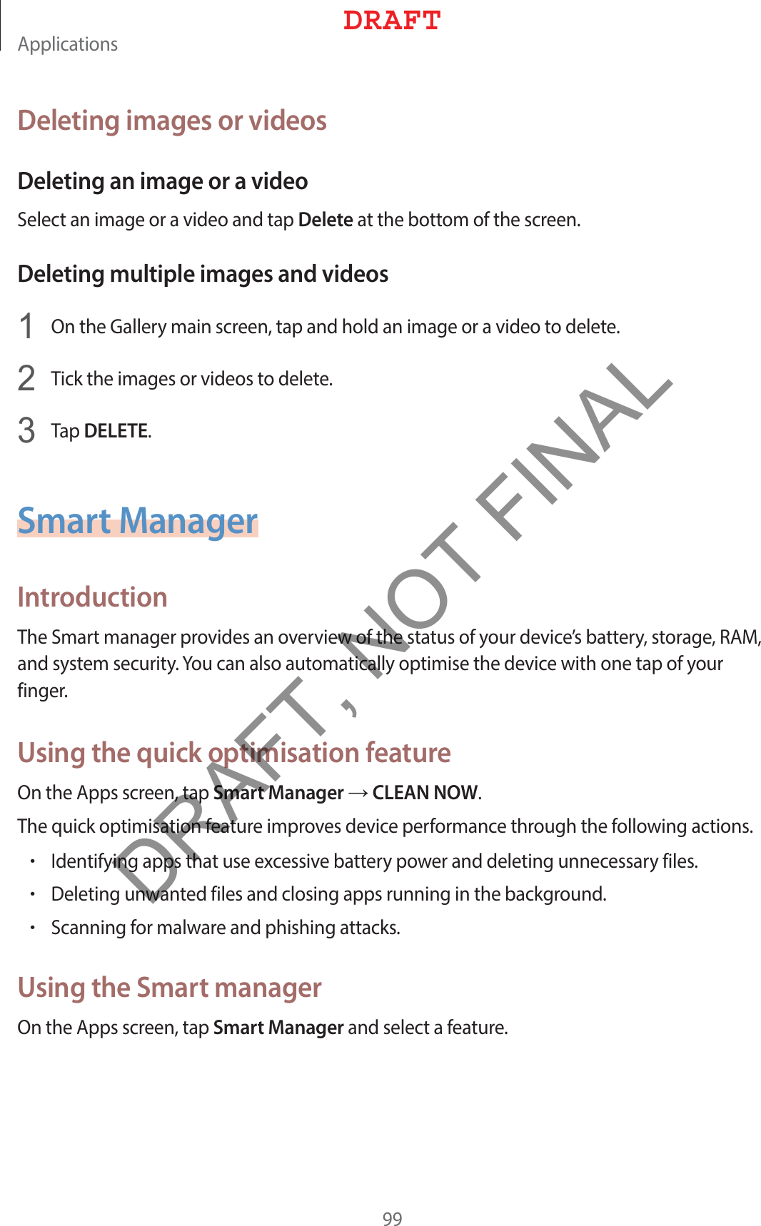&quot;QQMJDBUJPOTDeleting images or videosDeleting an image or a video4FMFDUBOJNBHFPSBWJEFPBOEUBQDeleteBUUIFCPUUPNPGUIFTDSFFODeleting multiple images and videos 0OUIF(BMMFSZNBJOTDSFFOUBQBOEIPMEBOJNBHFPSBWJEFPUPEFMFUF 5JDLUIFJNBHFTPSWJEFPTUPEFMFUF 5BQDELETESmart ManagerIntroduction5IF4NBSUNBOBHFSQSPWJEFTBOPWFSWJFXPGUIFTUBUVTPGZPVSEFWJDFTCBUUFSZTUPSBHF3&quot;.BOETZTUFNTFDVSJUZ:PVDBOBMTPBVUPNBUJDBMMZPQUJNJTFUIFEFWJDFXJUIPOFUBQPGZPVSGJOHFSUsing the quick optimisation feature0OUIF&quot;QQTTDSFFOUBQSmart ManagerĺCLEAN NOW5IFRVJDLPQUJNJTBUJPOGFBUVSFJNQSPWFTEFWJDFQFSGPSNBODFUISPVHIUIFGPMMPXJOHBDUJPOTr*EFOUJGZJOHBQQTUIBUVTFFYDFTTJWFCBUUFSZQPXFSBOEEFMFUJOHVOOFDFTTBSZGJMFTr%FMFUJOHVOXBOUFEGJMFTBOEDMPTJOHBQQTSVOOJOHJOUIFCBDLHSPVOEr4DBOOJOHGPSNBMXBSFBOEQIJTIJOHBUUBDLTUsing the Smart manager0OUIF&quot;QQTTDSFFOUBQSmart ManagerBOETFMFDUBGFBUVSF%3&quot;&apos;5DRAFT, NOT FINAL