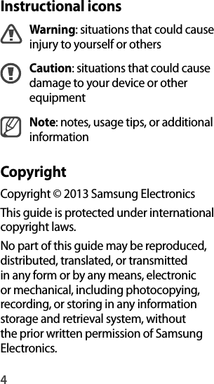 4Instructional iconsWarning: situations that could causeinjury to yourself or othersCaution: situations that could cause damage to your device or otherequipmentNote: notes, usage tips, or additional informationCopyrightCopyright © 2013 Samsung ElectronicsThis guide is protected under internationalcopyright laws.No part of this guide may be reproduced, distributed, translated, or transmitted in any form or by any means, electronic or mechanical, including photocopying, recording, or storing in any information storage and retrieval system, withoutthe prior written permission of Samsung Electronics.